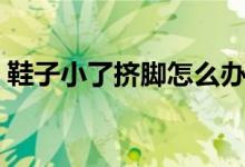 鞋子小了擠腳怎么辦（鞋子兩側(cè)擠腳怎么辦）