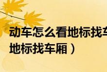 動(dòng)車(chē)怎么看地標(biāo)找車(chē)廂地標(biāo)顏色(動(dòng)車(chē)怎么看地標(biāo)找車(chē)廂)