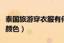 泰國(guó)旅游穿衣服有何禁忌（泰國(guó)旅游禁忌衣服顏色）