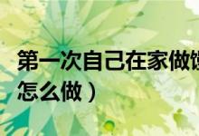 第一次自己在家做饅頭怎么做（第一次做饅頭怎么做）