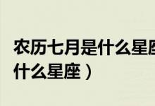 農(nóng)歷七月是什么星座獅子座女生(農(nóng)歷七月是什么星座)