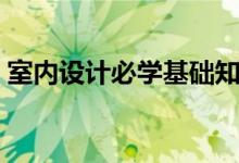 室內(nèi)設(shè)計(jì)必學(xué)基礎(chǔ)知識(shí)(室內(nèi)設(shè)計(jì)必備知識(shí))