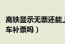 高鐵顯示無票還能上車補票嗎（高鐵無票能上車補票嗎）