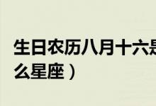 生日農(nóng)歷八月十六是什么星座(農(nóng)歷八月是什么星座)