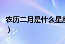 農(nóng)歷二月是什么星座的(農(nóng)歷二月是什么星座)