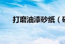 打磨油漆砂紙（砂紙型號怎么分粗細）