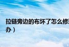 拉鏈旁邊的布壞了怎么修理小妙招（拉鏈拉到旁邊的布怎么辦）