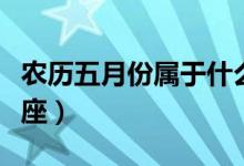 農(nóng)歷五月份屬于什么星座(農(nóng)歷五月是什么星座)