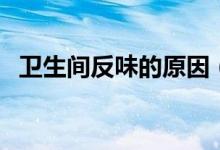 衛(wèi)生間反味的原因（高層衛(wèi)生間反味原因）