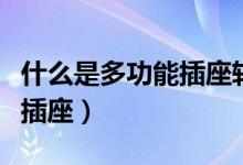什么是多功能插座轉(zhuǎn)換器（什么是多功能轉(zhuǎn)換插座）