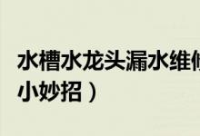 水槽水龍頭漏水維修方法（水龍頭漏水的維修小妙招）