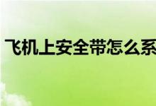 飛機(jī)上安全帶怎么系（飛機(jī)上安全帶怎么系）