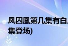 鳳囚凰第幾集有白鹿(鳳囚凰中白鹿的角色哪集登場(chǎng))