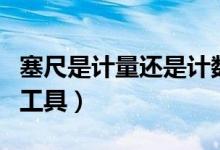 塞尺是計(jì)量還是計(jì)數(shù)工具（塞尺是測量什么的工具）
