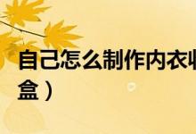 自己怎么制作內(nèi)衣收納盒(怎么自制內(nèi)衣收納盒)