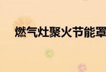 燃?xì)庠罹刍鸸?jié)能罩(燃?xì)庠钤趺从霉?jié)能)