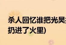 殺人回憶誰把光昊扔火里(殺人回憶光昊被誰扔進了火里)