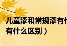 兒童漆和常規(guī)漆有什么區(qū)別（兒童漆和普通漆有什么區(qū)別）