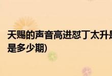 天賜的聲音高進懟丁太升是哪一期(天賜的聲音高進懟丁太升是多少期)