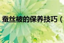 蠶絲被的保養(yǎng)技巧（家中蠶絲被的保養(yǎng)方法）