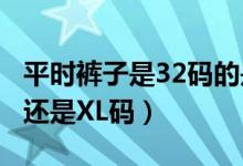 平時(shí)褲子是32碼的是xl嗎（褲子規(guī)格32是L碼還是XL碼）