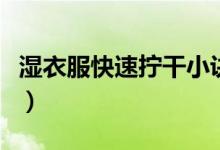 濕衣服快速擰干小訣竅（濕衣服怎么快速擰干）
