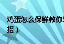 雞蛋怎么保鮮教你5個方法（雞蛋保鮮的小妙招）