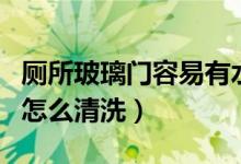 廁所玻璃門(mén)容易有水漬怎么清洗(浴室玻璃門(mén)怎么清洗)