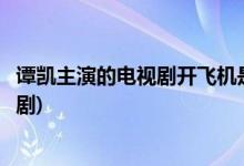 譚凱主演的電視劇開飛機(jī)是哪一部(譚凱開飛機(jī)是哪一部電視劇)