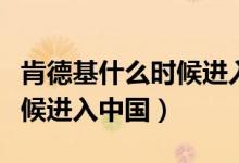肯德基什么時(shí)候進(jìn)入中國(guó)昆明（肯德基什么時(shí)候進(jìn)入中國(guó)）