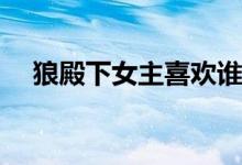 狼殿下女主喜歡誰(狼殿下女主是誰演的)