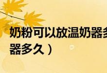 奶粉可以放溫奶器多長(zhǎng)時(shí)間（奶粉可以放溫奶器多久）