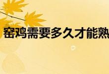 窯雞需要多久才能熟（窯雞要多久時(shí)間才熟）