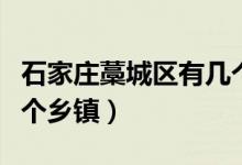 石家莊藁城區(qū)有幾個(gè)鄉(xiāng)鎮(zhèn)（石家莊藁城區(qū)有幾個(gè)鄉(xiāng)鎮(zhèn)）