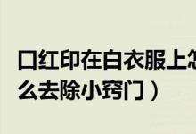 口紅印在白衣服上怎么去除（衣服上的口紅怎么去除小竅門）