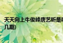 天天向上牛俊峰唐藝昕是哪一期(牛駿峰唐藝昕上天天向上第幾期)
