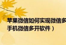 蘋果微信如何實(shí)現(xiàn)微信多開（蘋果手機(jī)如何多開微信-蘋果手機(jī)微信多開軟件）