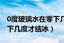 0度玻璃水在零下幾度會結(jié)冰（一般玻璃水零下幾度才結(jié)冰）