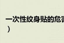 一次性紋身貼的危害（一次性紋身貼怎么洗掉）