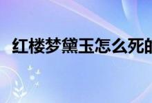 紅樓夢黛玉怎么死的(劇版紅樓夢黛玉結局)