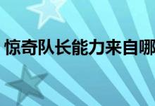 驚奇隊(duì)長能力來自哪里(驚奇隊(duì)長能力哪來的)