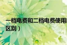 一檔電費和二檔電費使用時間（一檔電費第二檔電費有什么區(qū)別）