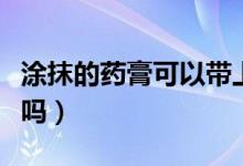 涂抹的藥膏可以帶上飛機(jī)嗎（藥膏能帶上飛機(jī)嗎）