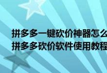拼多多一鍵砍價(jià)神器怎么用（拼多多砍價(jià)神器軟件怎么用-拼多多砍價(jià)軟件使用教程）