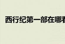 西行紀第一部在哪看(第一部西行紀在哪看)