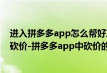 進(jìn)入拼多多app怎么幫好友砍價(jià)（怎么在拼多多app幫好友砍價(jià)-拼多多app中砍價(jià)的操作流程）