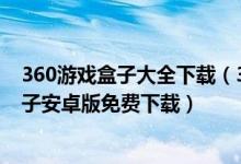 360游戲盒子大全下載（360游戲盒子免費(fèi)下載-360游戲盒子安卓版免費(fèi)下載）