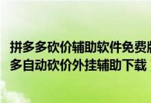 拼多多砍價(jià)輔助軟件免費(fèi)版（拼多多砍價(jià)輔助哪里下載-拼多多自動(dòng)砍價(jià)外掛輔助下載）
