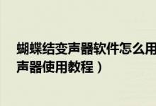蝴蝶結(jié)變聲器軟件怎么用（蝴蝶結(jié)變聲器怎么用-蝴蝶結(jié)變聲器使用教程）