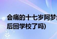 會痛的十七歲阿夢結(jié)局(會痛的十七歲阿夢最后回學(xué)校了嗎)